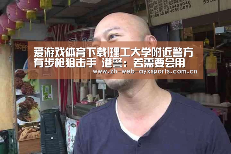 爱游戏体育下载|理工大学附近警方有步枪狙击手 港警:若需要会用(图3) 爱游戏官方