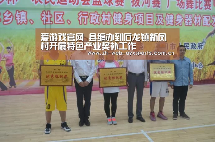 爱游戏官网_县编办到石龙镇新凤村开展特色产业奖补工作(图1) 爱游戏官网