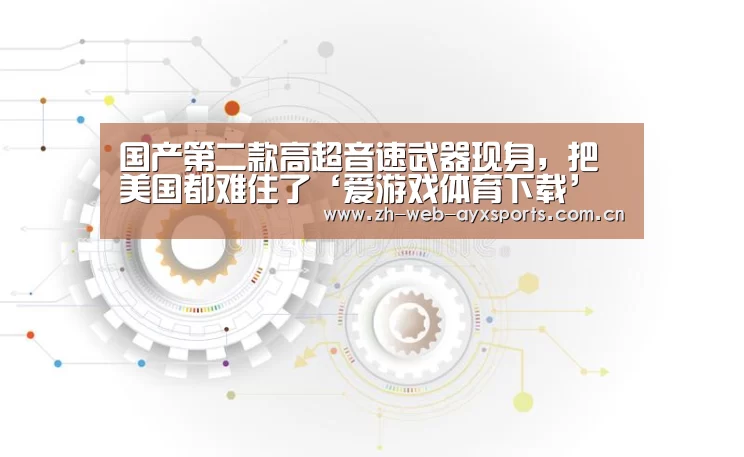 国产第二款高超音速武器现身,把美国都难住了‘爱游戏体育下载’(图3) 爱游戏体育下载
