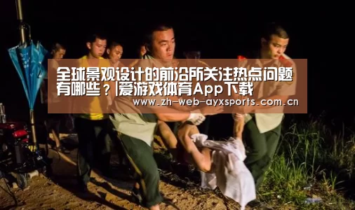 全球景观设计的前沿所关注热点问题有哪些?|爱游戏体育App下载(图2) 爱游戏官方