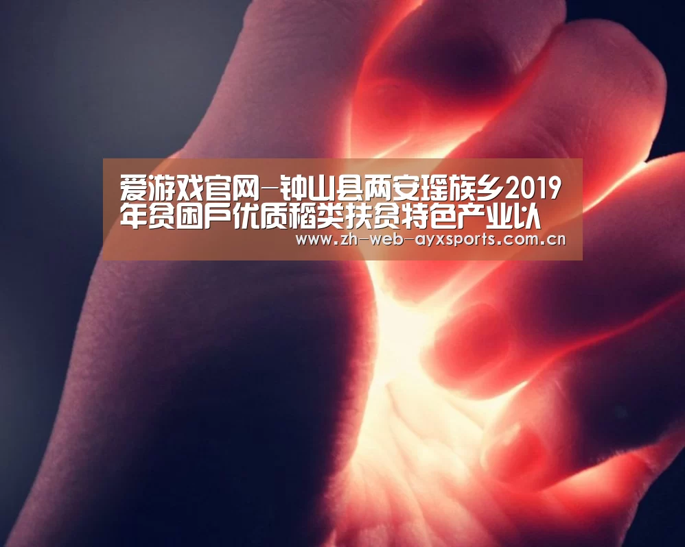 爱游戏官网-钟山县两安瑶族乡2019年贫困户优质稻类扶贫特色产业以奖代补项目拟发放名单公示(图2) 爱游戏体育App下载