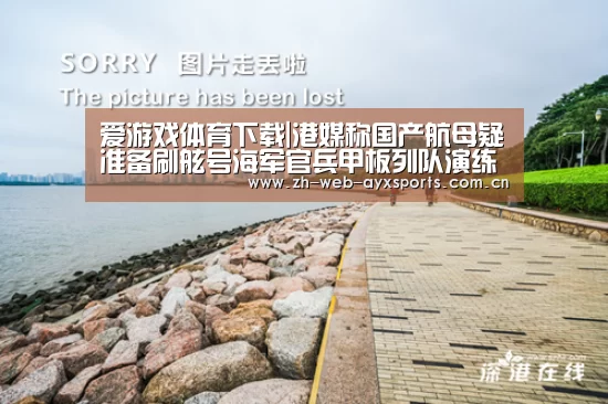 爱游戏体育下载|港媒称国产航母疑准备刷舷号海军官兵甲板列队演练(图1) 爱游戏官方