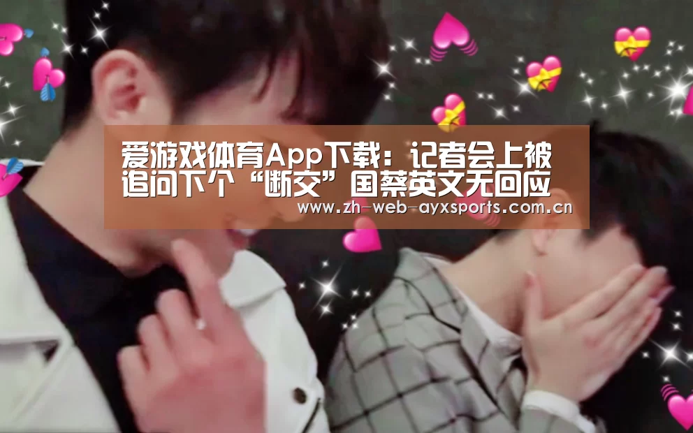 爱游戏体育App下载:记者会上被追问下个“断交”国蔡英文无回应秒变脸(图1) 爱游戏体育下载