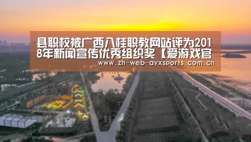 县职校被广西八桂职教网站评为2018年新闻宣传优秀组织奖【爱游戏官方】(图2) 爱游戏官网